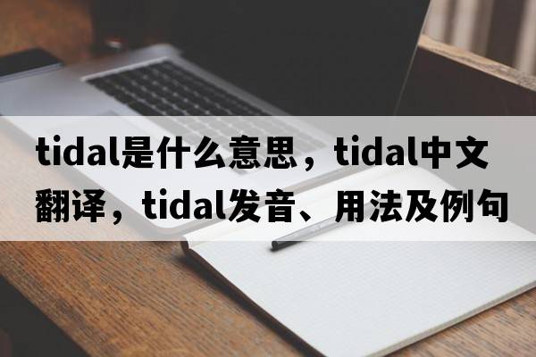 tidal是什么意思，tidal中文翻譯，tidal發(fā)音、用法及例句