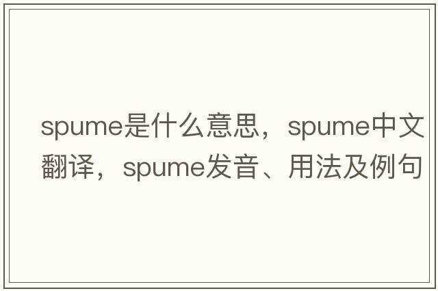 spume是什么意思，spume中文翻譯，spume發(fā)音、用法及例句