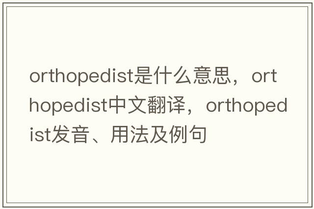 orthopedist是什么意思，orthopedist中文翻譯，orthopedist發(fā)音、用法及例句