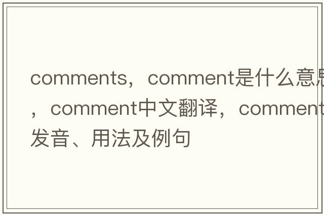 comments，comment是什么意思，comment中文翻譯，comment發(fā)音、用法及例句