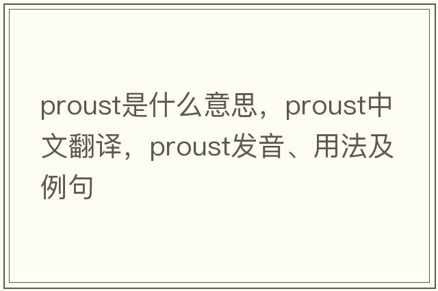Proust是什么意思，Proust中文翻譯，Proust發(fā)音、用法及例句