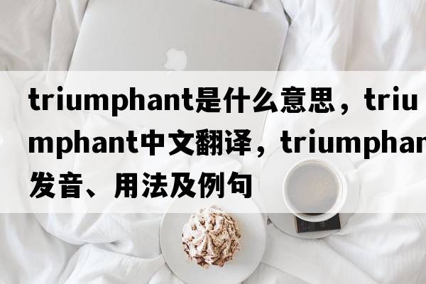 triumphant是什么意思，triumphant中文翻譯，triumphant發(fā)音、用法及例句