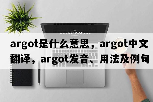 argot是什么意思，argot中文翻譯，argot發(fā)音、用法及例句