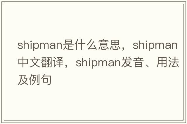 shipman是什么意思，shipman中文翻譯，shipman發(fā)音、用法及例句