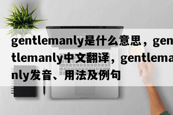 gentlemanly是什么意思，gentlemanly中文翻譯，gentlemanly發(fā)音、用法及例句