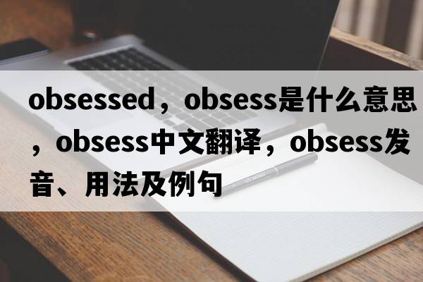 obsessed，obsess是什么意思，obsess中文翻譯，obsess發(fā)音、用法及例句