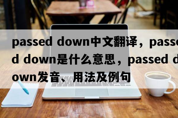 passed down中文翻譯，passed down是什么意思，passed down發(fā)音、用法及例句