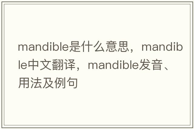 mandible是什么意思，mandible中文翻譯，mandible發(fā)音、用法及例句