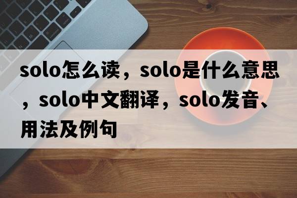 solo怎么讀，solo是什么意思，solo中文翻譯，solo發(fā)音、用法及例句