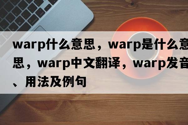 warp什么意思，warp是什么意思，warp中文翻譯，warp發(fā)音、用法及例句
