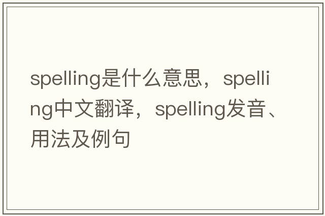spelling是什么意思，spelling中文翻譯，spelling發(fā)音、用法及例句