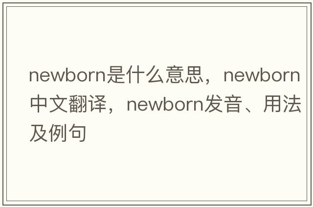 newborn是什么意思，newborn中文翻譯，newborn發(fā)音、用法及例句