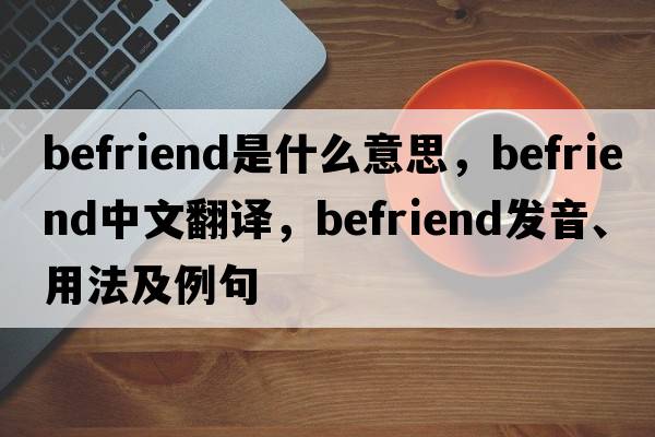 befriend是什么意思，befriend中文翻譯，befriend發(fā)音、用法及例句