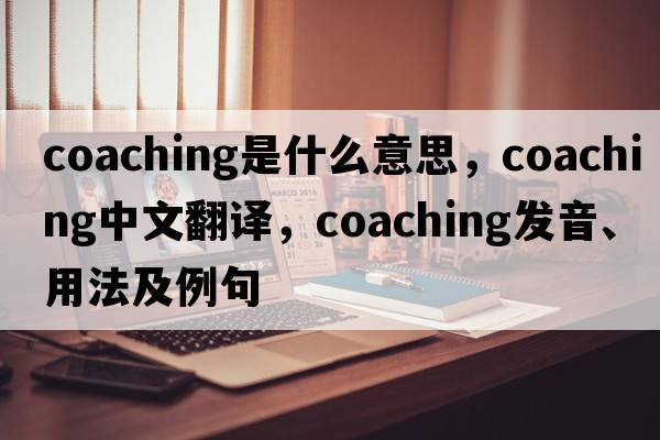 coaching是什么意思，coaching中文翻譯，coaching發(fā)音、用法及例句