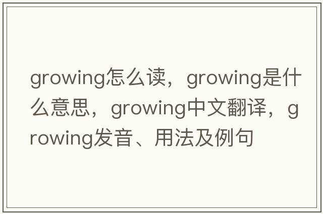 growing怎么讀，growing是什么意思，growing中文翻譯，growing發(fā)音、用法及例句