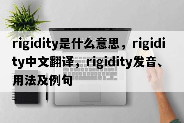 rigidity是什么意思，rigidity中文翻譯，rigidity發(fā)音、用法及例句