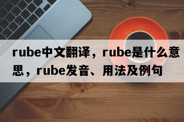 rube中文翻譯，rube是什么意思，rube發(fā)音、用法及例句