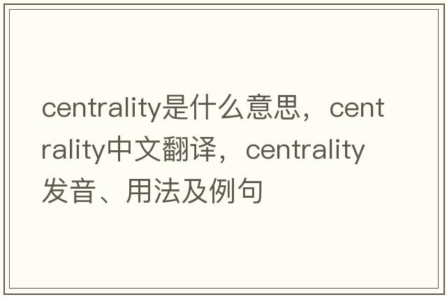 centrality是什么意思，centrality中文翻譯，centrality發(fā)音、用法及例句