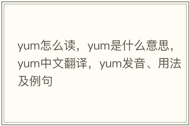 yum怎么讀，yum是什么意思，yum中文翻譯，yum發(fā)音、用法及例句