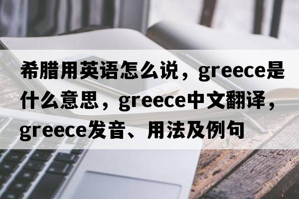 希臘用英語(yǔ)怎么說(shuō)，Greece是什么意思，Greece中文翻譯，Greece發(fā)音、用法及例句