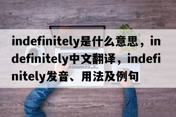 indefinitely是什么意思，indefinitely中文翻譯，indefinitely發(fā)音、用法及例句