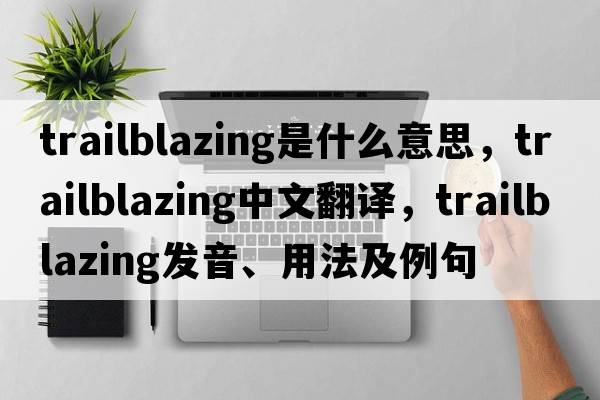 trailblazing是什么意思，trailblazing中文翻譯，trailblazing發(fā)音、用法及例句