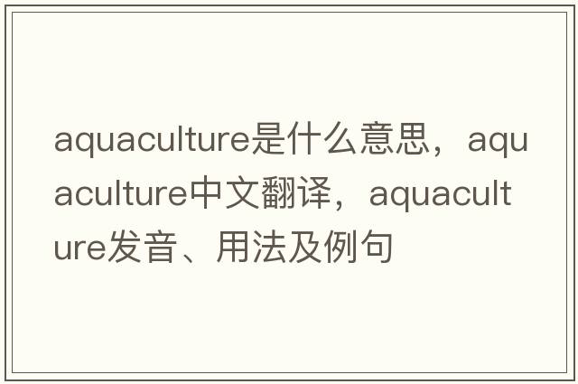 aquaculture是什么意思，aquaculture中文翻譯，aquaculture發(fā)音、用法及例句