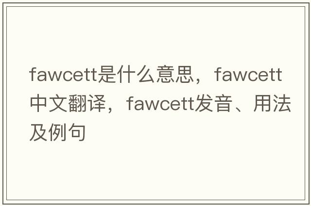 Fawcett是什么意思，Fawcett中文翻譯，Fawcett發(fā)音、用法及例句