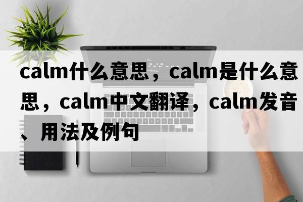 calm什么意思，calm是什么意思，calm中文翻譯，calm發(fā)音、用法及例句