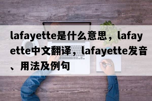 lafayette是什么意思，lafayette中文翻譯，lafayette發(fā)音、用法及例句