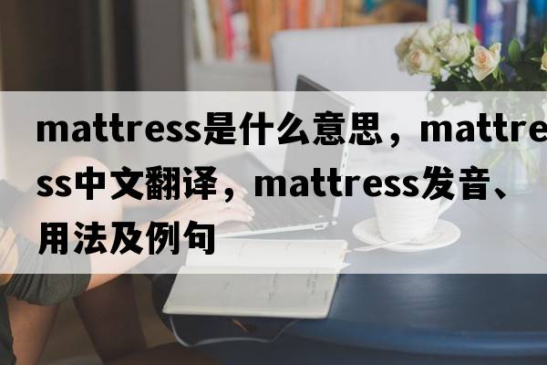 mattress是什么意思，mattress中文翻譯，mattress發(fā)音、用法及例句