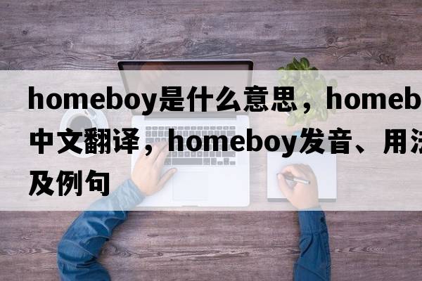homeboy是什么意思，homeboy中文翻譯，homeboy發(fā)音、用法及例句