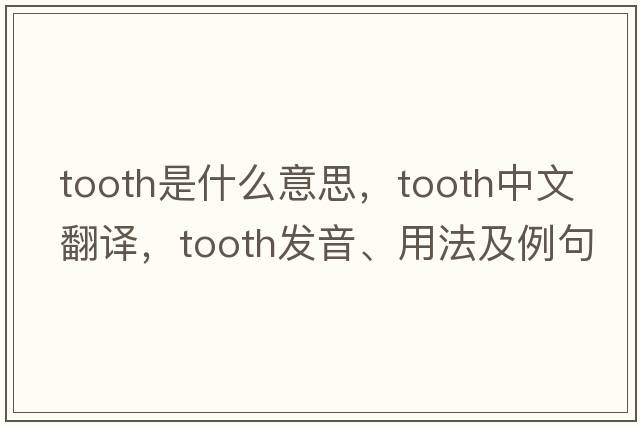 tooth是什么意思，tooth中文翻譯，tooth發(fā)音、用法及例句