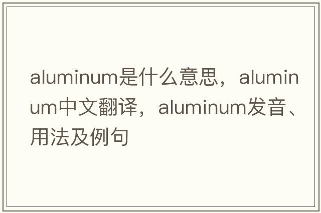 aluminum是什么意思，aluminum中文翻譯，aluminum發(fā)音、用法及例句