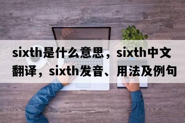 sixth是什么意思，sixth中文翻譯，sixth發(fā)音、用法及例句