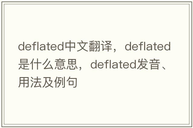 deflated中文翻譯，deflated是什么意思，deflated發(fā)音、用法及例句