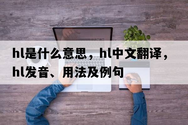 hl是什么意思，hl中文翻譯，hl發(fā)音、用法及例句