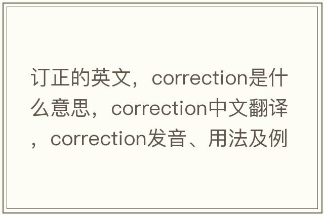 訂正的英文，correction是什么意思，correction中文翻譯，correction發(fā)音、用法及例句