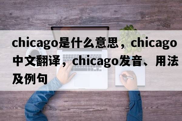 Chicago是什么意思，Chicago中文翻譯，Chicago發(fā)音、用法及例句