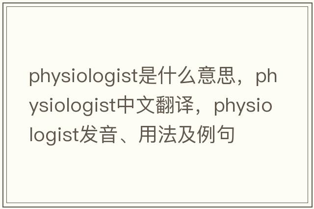 physiologist是什么意思，physiologist中文翻譯，physiologist發(fā)音、用法及例句