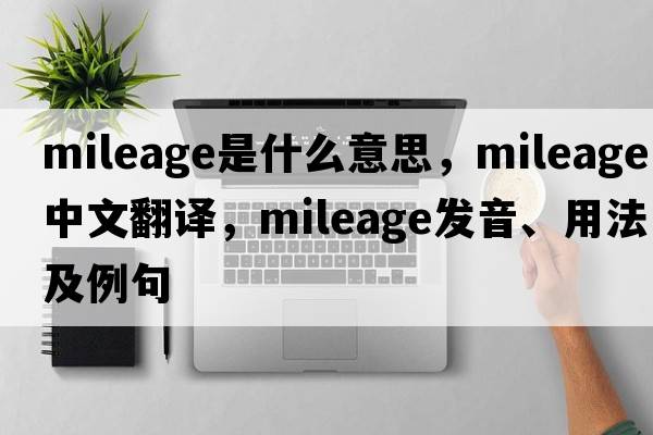 mileage是什么意思，mileage中文翻譯，mileage發(fā)音、用法及例句