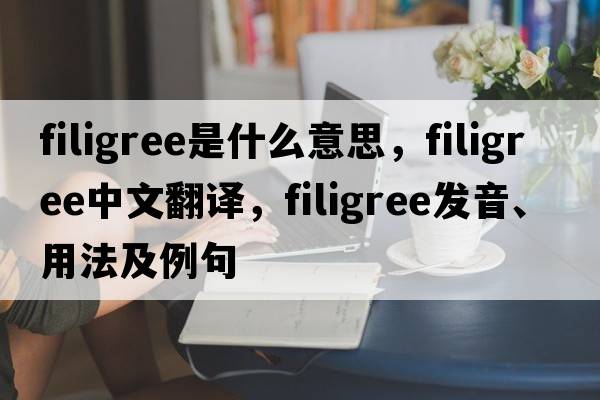 filigree是什么意思，filigree中文翻譯，filigree發(fā)音、用法及例句