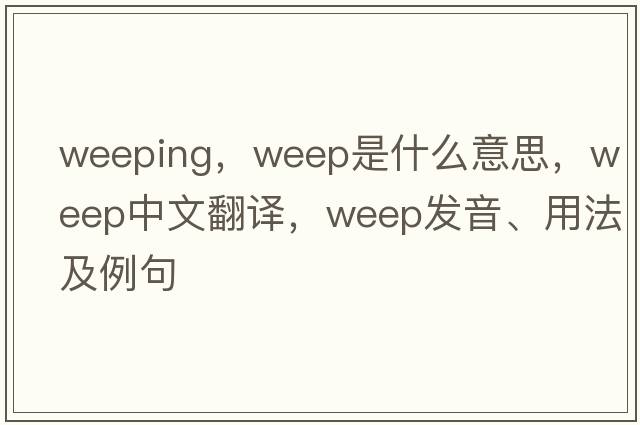 weeping，weep是什么意思，weep中文翻譯，weep發(fā)音、用法及例句