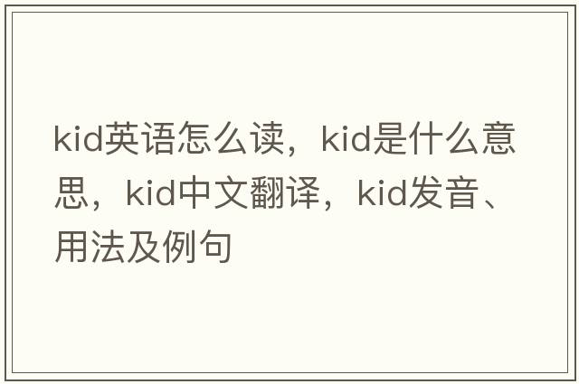 kid英語(yǔ)怎么讀，kid是什么意思，kid中文翻譯，kid發(fā)音、用法及例句