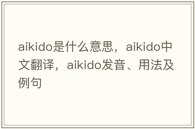 aikido是什么意思，aikido中文翻譯，aikido發(fā)音、用法及例句