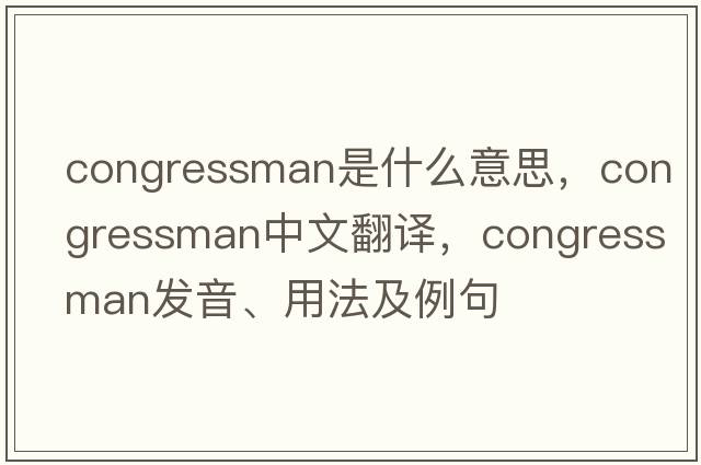 congressman是什么意思，congressman中文翻譯，congressman發(fā)音、用法及例句