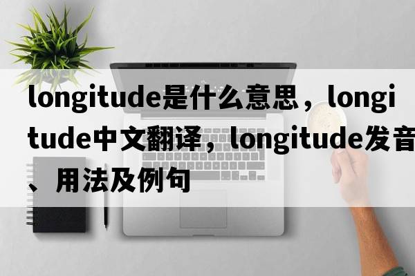 longitude是什么意思，longitude中文翻譯，longitude發(fā)音、用法及例句