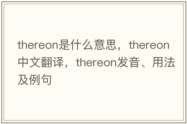 thereon是什么意思，thereon中文翻譯，thereon發(fā)音、用法及例句