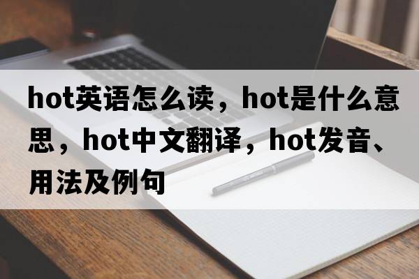 hot英語(yǔ)怎么讀，hot是什么意思，hot中文翻譯，hot發(fā)音、用法及例句