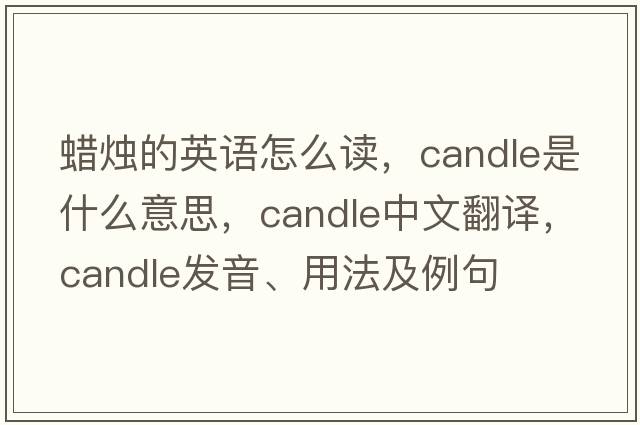 蠟燭的英語(yǔ)怎么讀，candle是什么意思，candle中文翻譯，candle發(fā)音、用法及例句